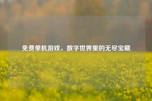 免费单机游戏，数字世界里的无尽宝藏