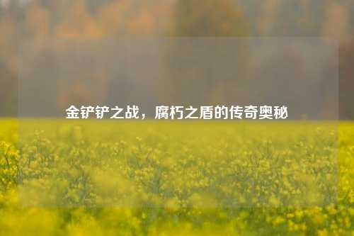 金铲铲之战，腐朽之盾的传奇奥秘