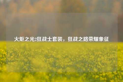 火炬之光2狂战士套装,狂战之路荣耀象征