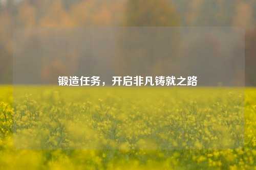 锻造任务，开启非凡铸就之路